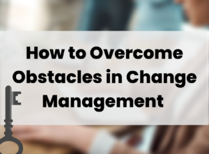 How to overcome obstacles in change management.